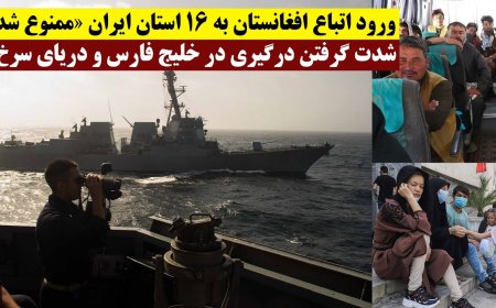 ورود اتباع افغانستان به ۱۶ استان ایران «ممنوع شد» - شدت گرفتن درگیری در خلیج فارس و دریای سرخ