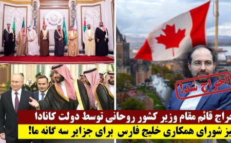 اخراج قائم مقام وزیر کشور روحانی توسط دولت کانادا- خیز شورای همکاری خلیج فارس  برای جزایر سه گانه ما